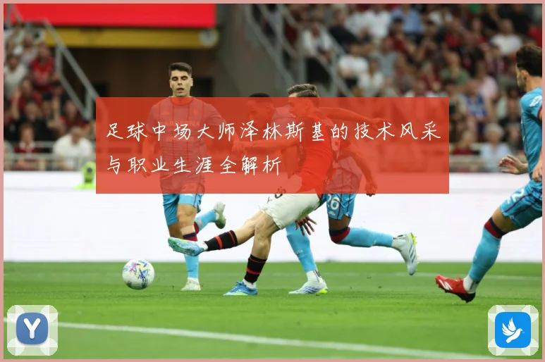 足球中场大师泽林斯基的技术风采与职业生涯全解析