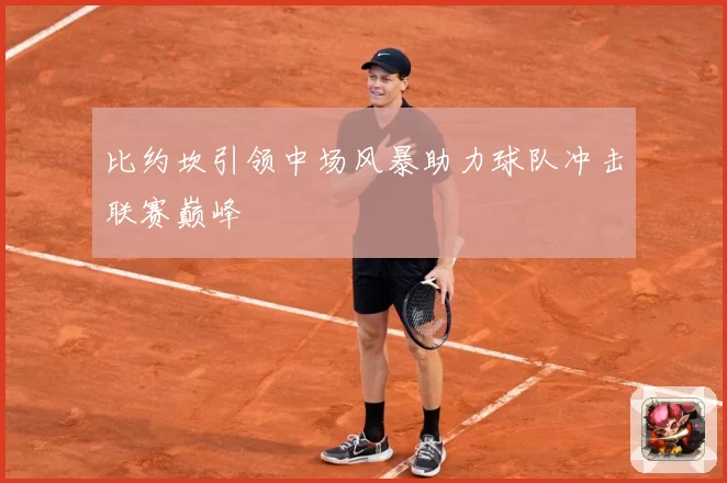 比约坎引领中场风暴助力球队冲击联赛巅峰