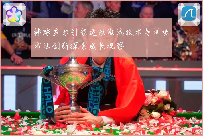 棒球多尔引领运动潮流技术与训练方法创新探索成长观察