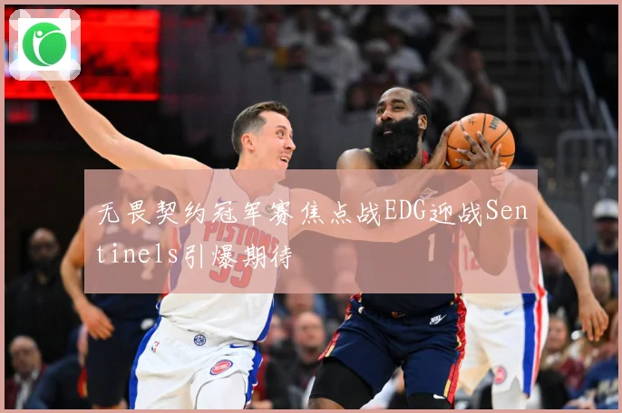 无畏契约冠军赛焦点战EDG迎战Sentinels引爆期待