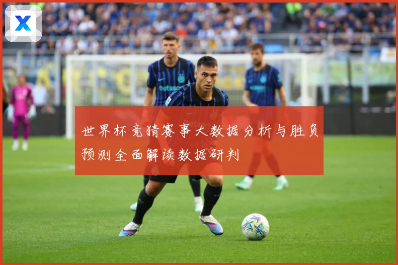 世界杯竞猜赛事大数据分析与胜负预测全面解读数据研判