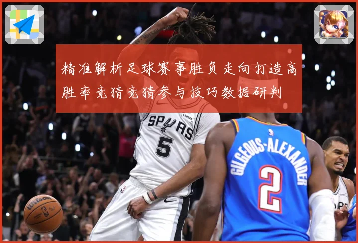 精准解析足球赛事胜负走向打造高胜率竞猜竞猜参与技巧数据研判