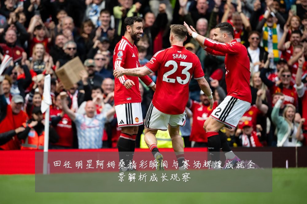 田径明星阿姆桑精彩瞬间与赛场辉煌成就全景解析成长观察