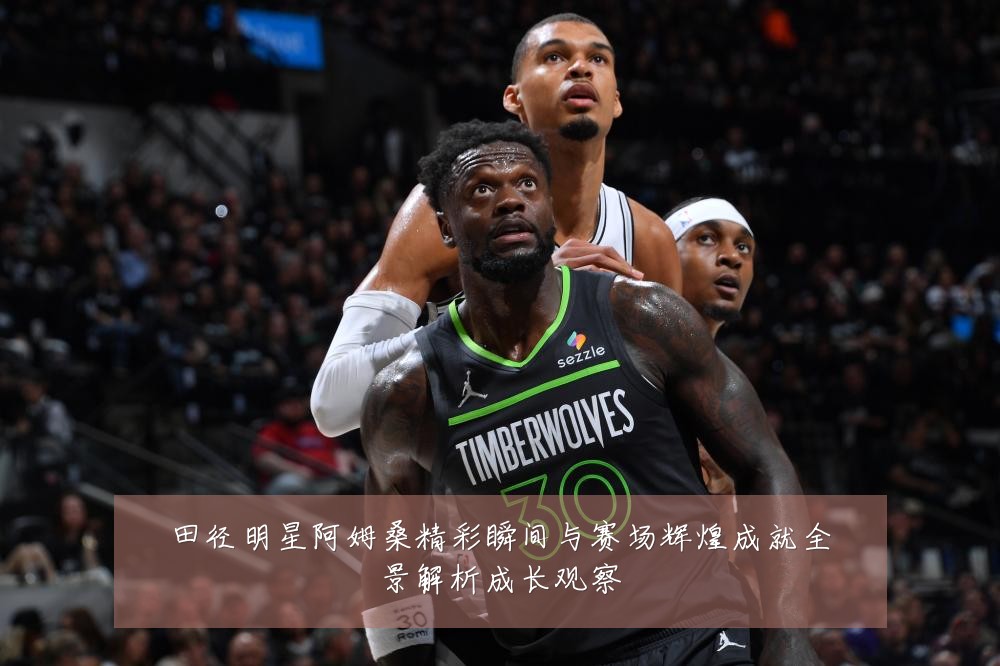 田径明星阿姆桑精彩瞬间与赛场辉煌成就全景解析成长观察
