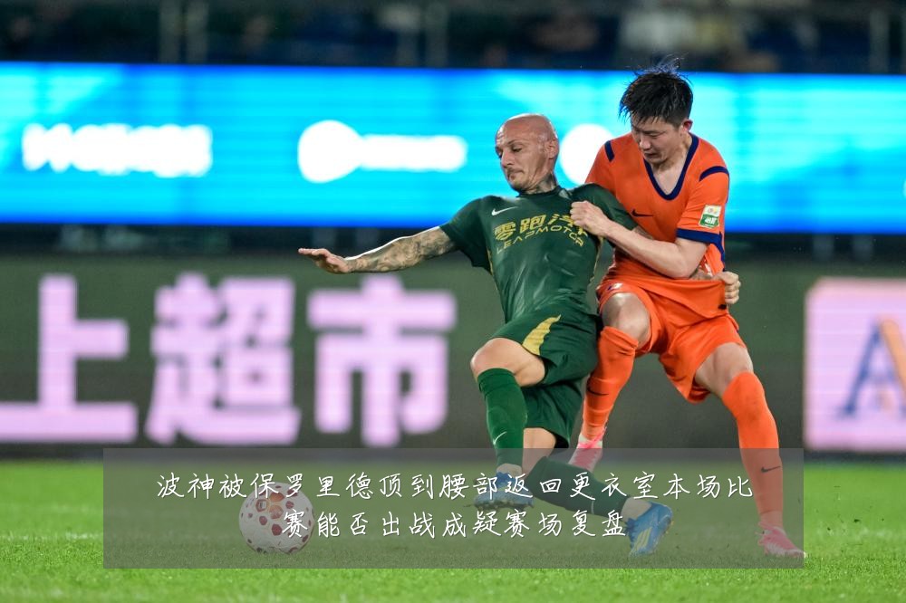 波神被保罗里德顶到腰部返回更衣室本场比赛能否出战成疑赛场复盘