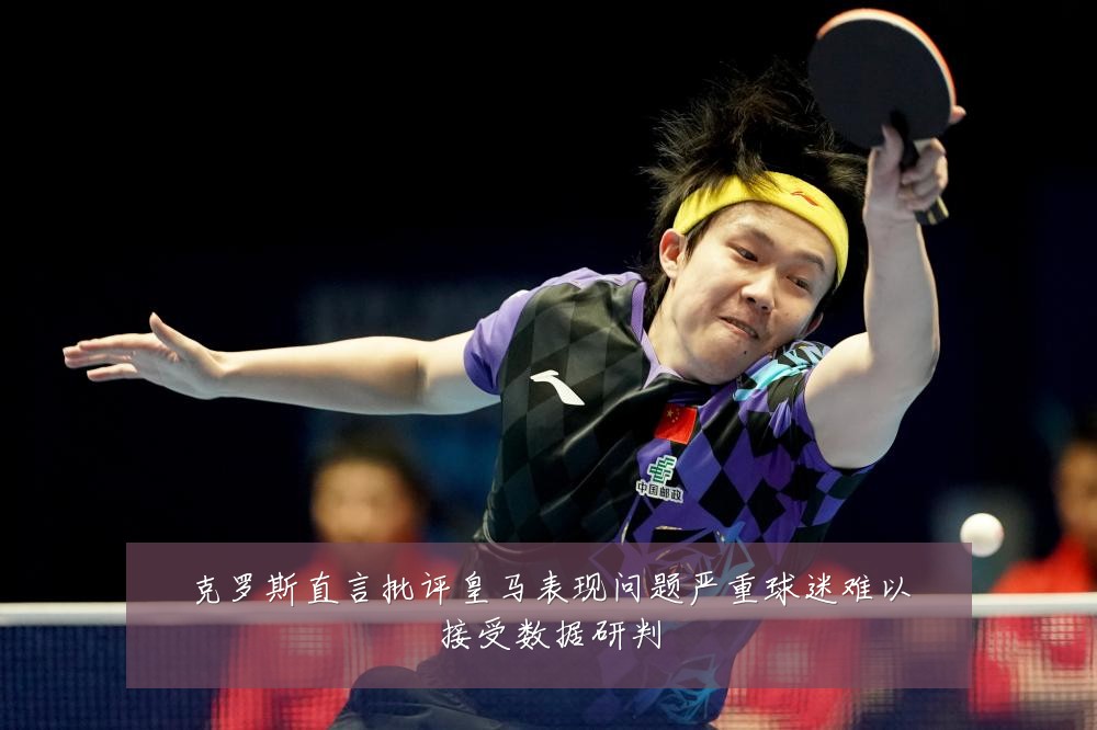 克罗斯直言批评皇马表现问题严重球迷难以接受数据研判