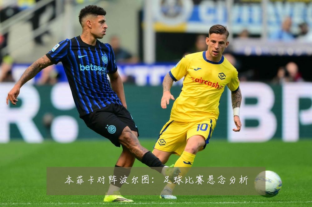 本菲卡对阵波尔图:足球比赛悬念分析